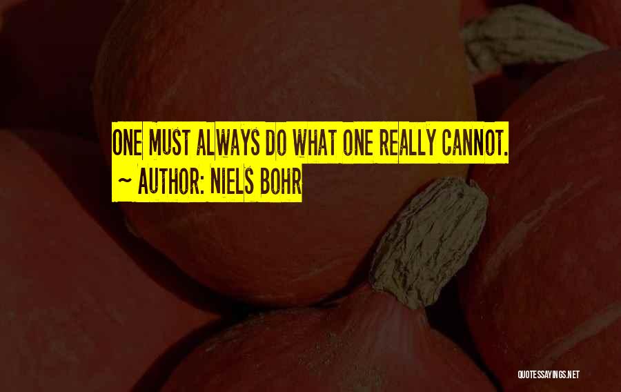 Niels Bohr Quotes: One Must Always Do What One Really Cannot.