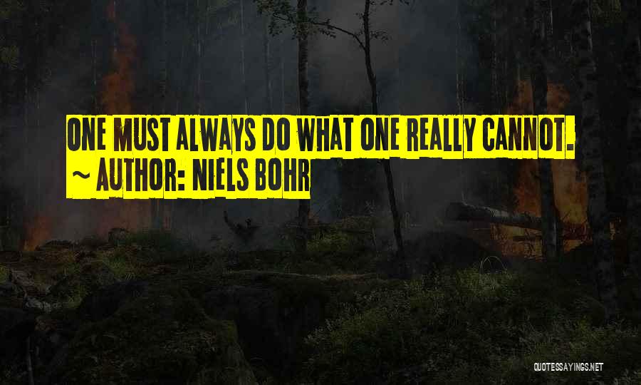 Niels Bohr Quotes: One Must Always Do What One Really Cannot.