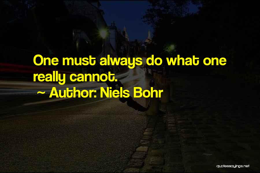 Niels Bohr Quotes: One Must Always Do What One Really Cannot.