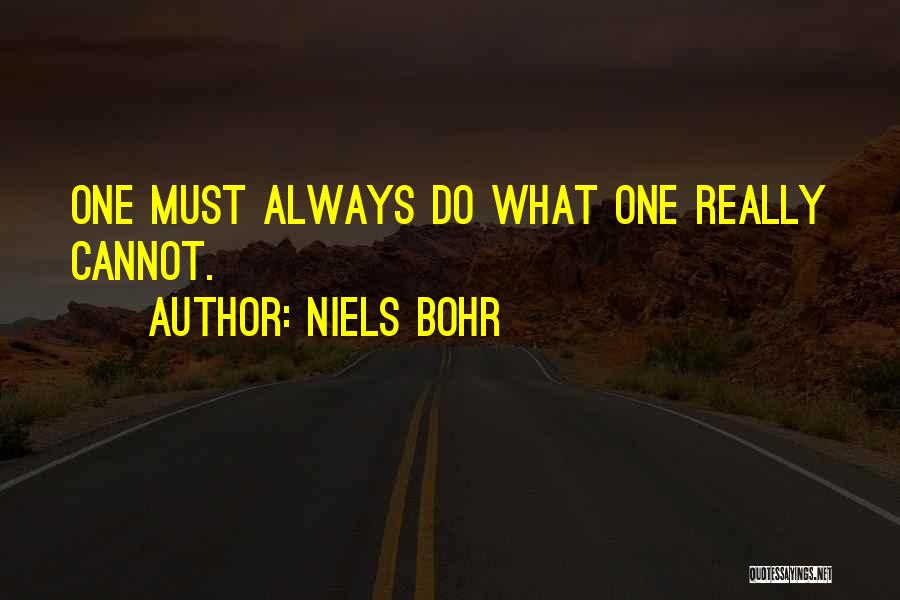 Niels Bohr Quotes: One Must Always Do What One Really Cannot.