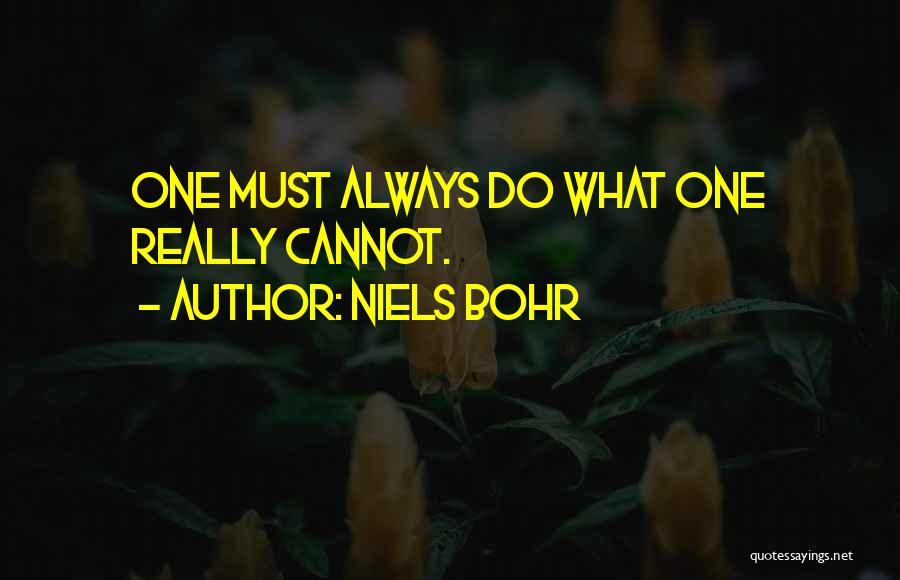 Niels Bohr Quotes: One Must Always Do What One Really Cannot.