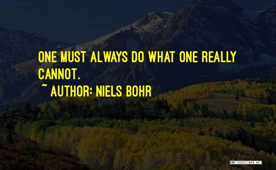 Niels Bohr Quotes: One Must Always Do What One Really Cannot.