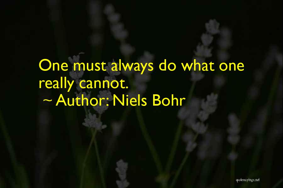 Niels Bohr Quotes: One Must Always Do What One Really Cannot.