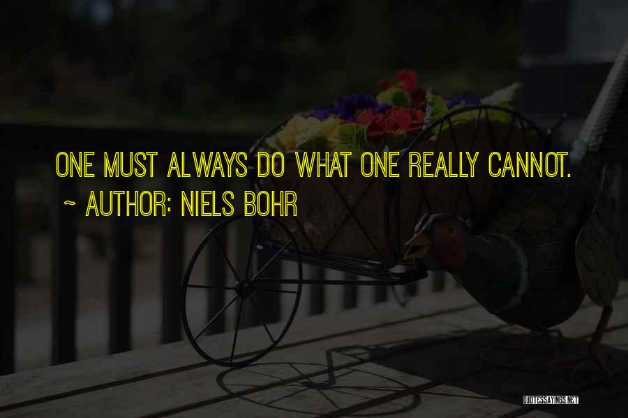 Niels Bohr Quotes: One Must Always Do What One Really Cannot.