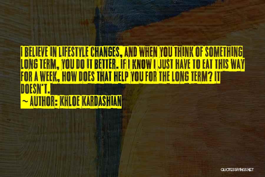 Khloe Kardashian Quotes: I Believe In Lifestyle Changes, And When You Think Of Something Long Term, You Do It Better. If I Know