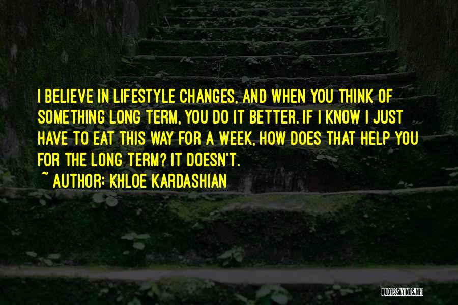 Khloe Kardashian Quotes: I Believe In Lifestyle Changes, And When You Think Of Something Long Term, You Do It Better. If I Know