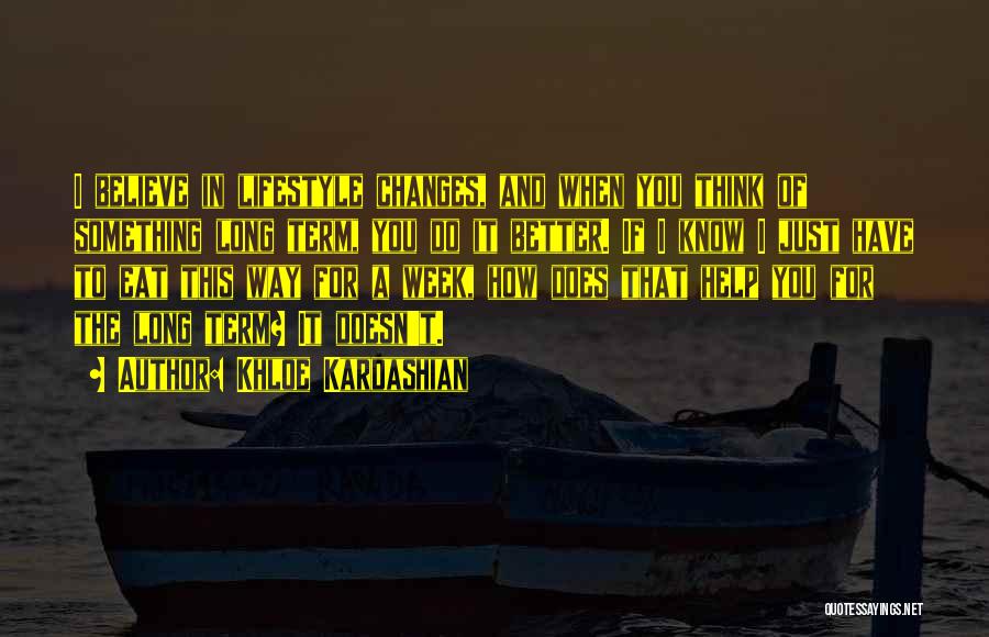 Khloe Kardashian Quotes: I Believe In Lifestyle Changes, And When You Think Of Something Long Term, You Do It Better. If I Know