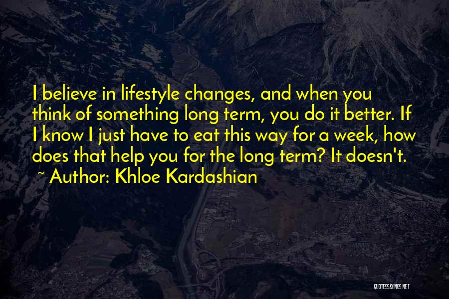Khloe Kardashian Quotes: I Believe In Lifestyle Changes, And When You Think Of Something Long Term, You Do It Better. If I Know