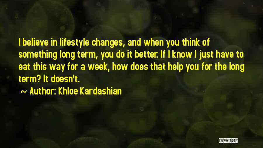 Khloe Kardashian Quotes: I Believe In Lifestyle Changes, And When You Think Of Something Long Term, You Do It Better. If I Know