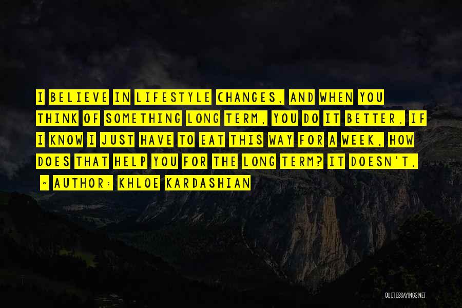 Khloe Kardashian Quotes: I Believe In Lifestyle Changes, And When You Think Of Something Long Term, You Do It Better. If I Know