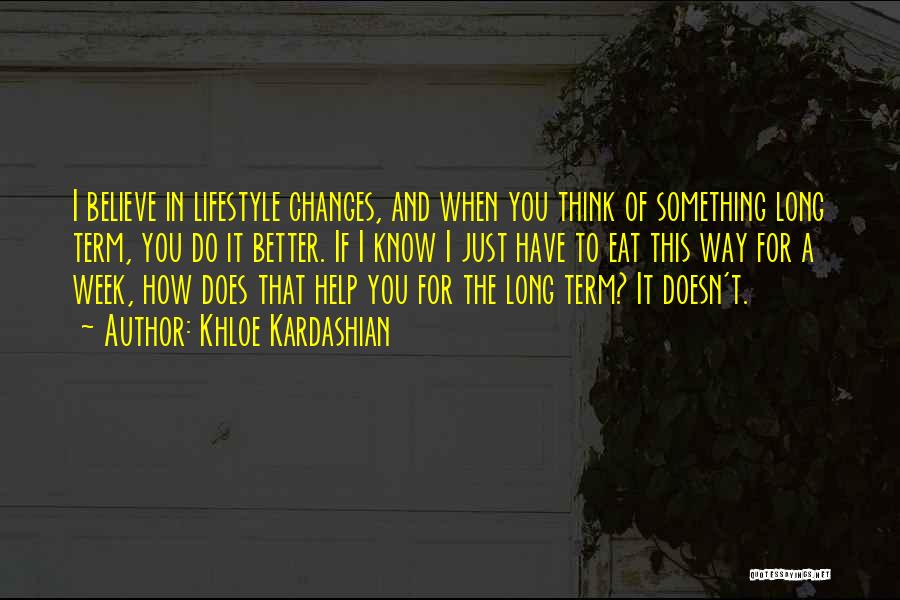 Khloe Kardashian Quotes: I Believe In Lifestyle Changes, And When You Think Of Something Long Term, You Do It Better. If I Know