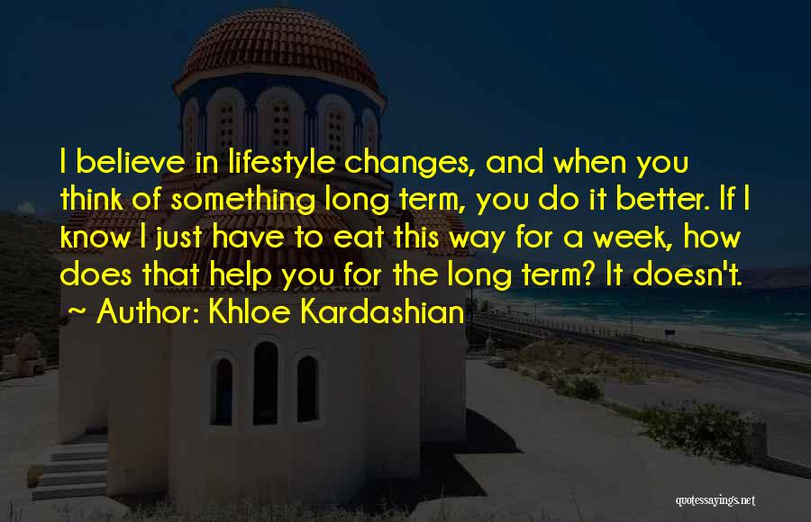 Khloe Kardashian Quotes: I Believe In Lifestyle Changes, And When You Think Of Something Long Term, You Do It Better. If I Know