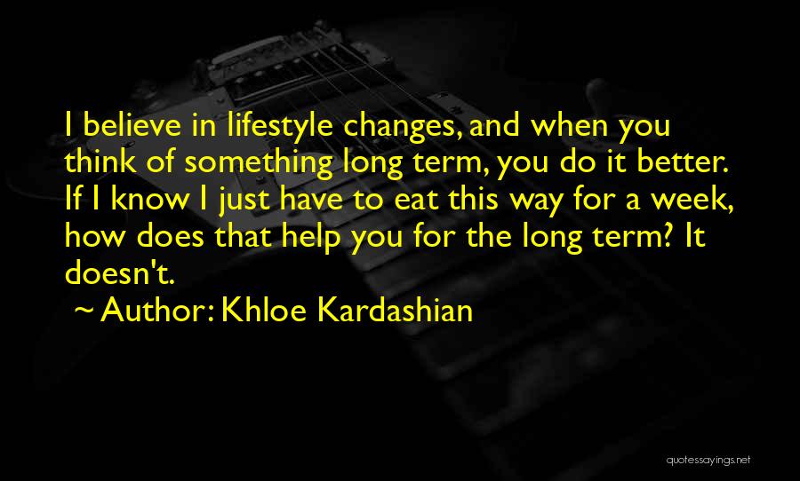 Khloe Kardashian Quotes: I Believe In Lifestyle Changes, And When You Think Of Something Long Term, You Do It Better. If I Know