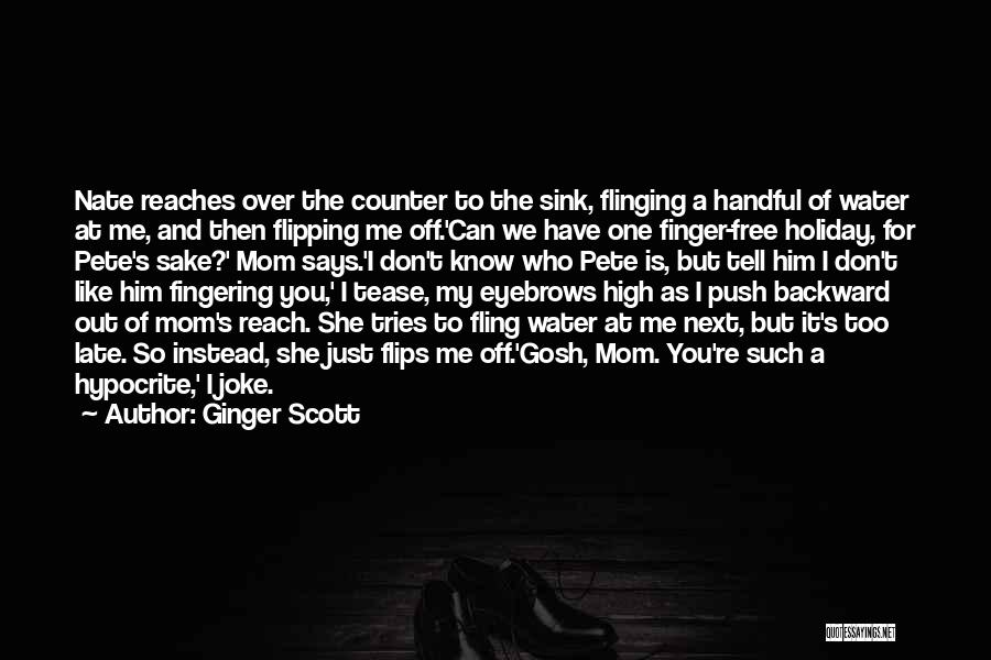 Ginger Scott Quotes: Nate Reaches Over The Counter To The Sink, Flinging A Handful Of Water At Me, And Then Flipping Me Off.'can