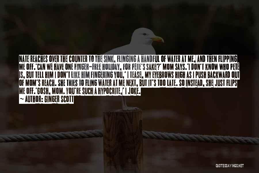 Ginger Scott Quotes: Nate Reaches Over The Counter To The Sink, Flinging A Handful Of Water At Me, And Then Flipping Me Off.'can