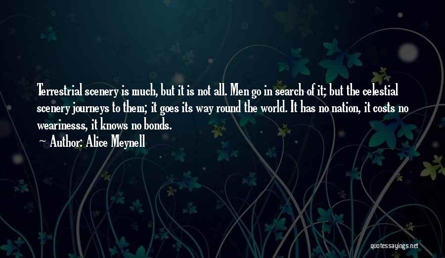 Alice Meynell Quotes: Terrestrial Scenery Is Much, But It Is Not All. Men Go In Search Of It; But The Celestial Scenery Journeys