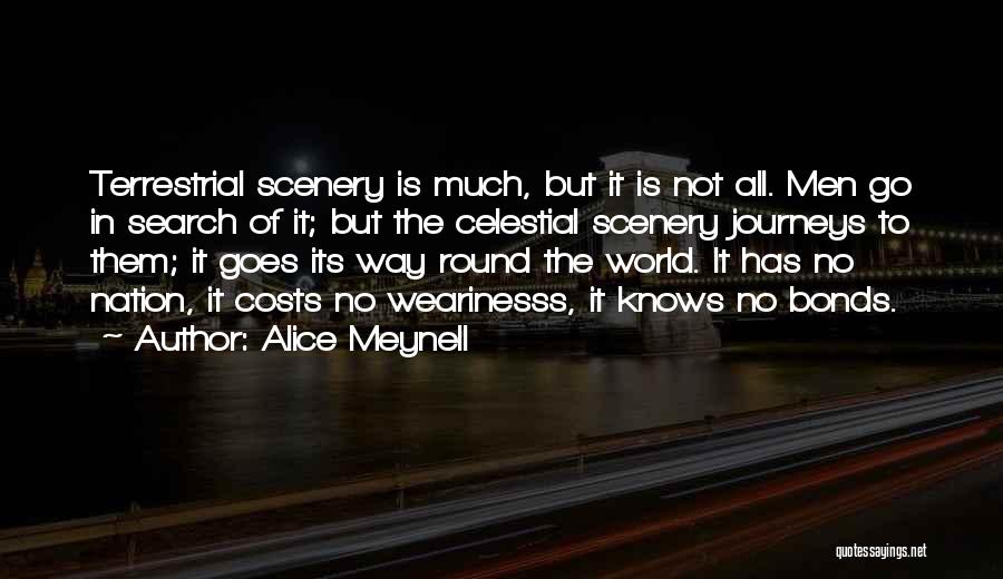 Alice Meynell Quotes: Terrestrial Scenery Is Much, But It Is Not All. Men Go In Search Of It; But The Celestial Scenery Journeys