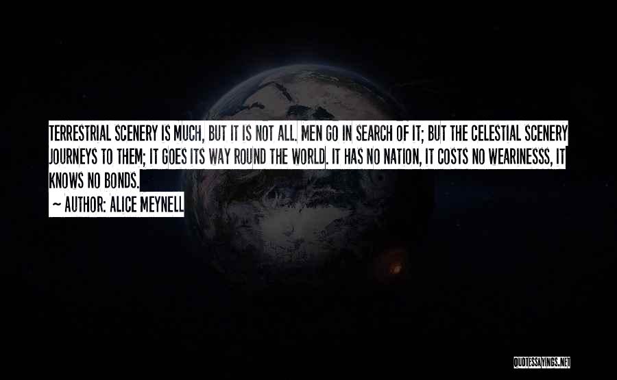 Alice Meynell Quotes: Terrestrial Scenery Is Much, But It Is Not All. Men Go In Search Of It; But The Celestial Scenery Journeys