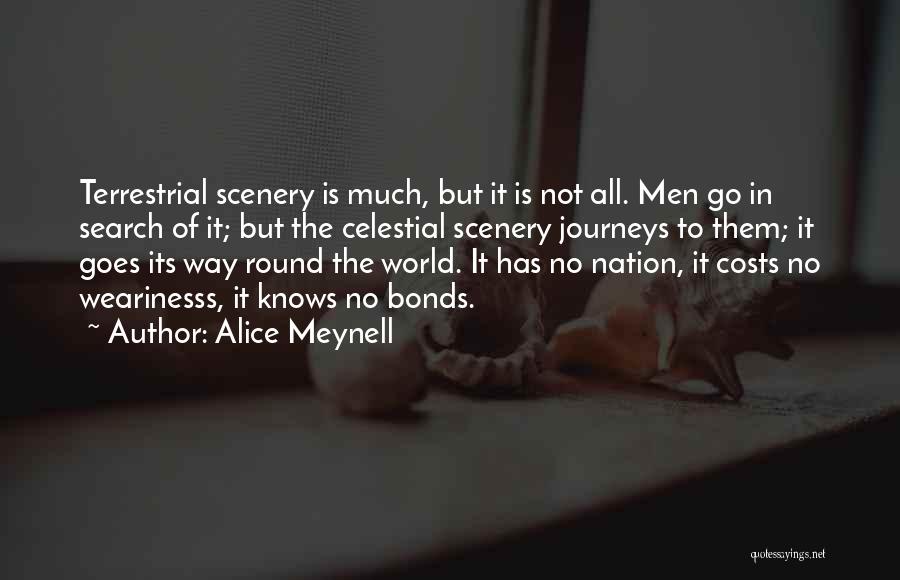 Alice Meynell Quotes: Terrestrial Scenery Is Much, But It Is Not All. Men Go In Search Of It; But The Celestial Scenery Journeys