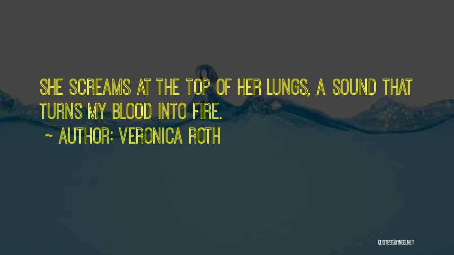 Veronica Roth Quotes: She Screams At The Top Of Her Lungs, A Sound That Turns My Blood Into Fire.
