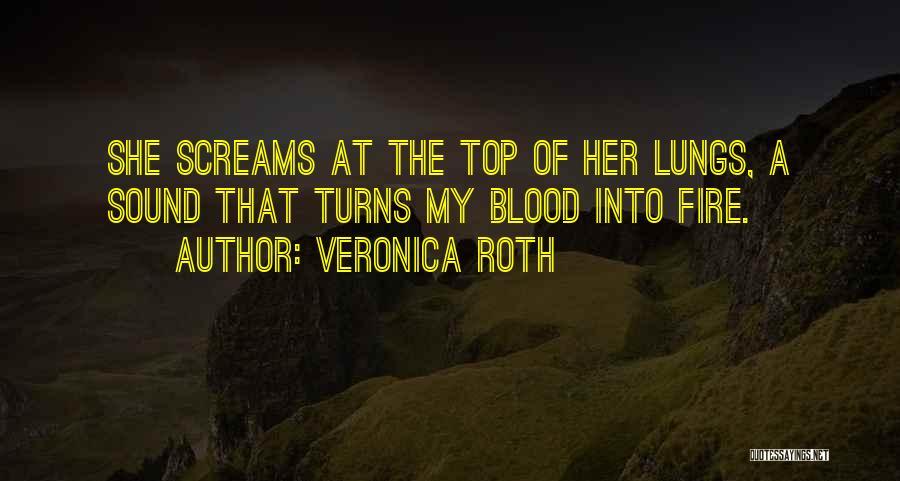 Veronica Roth Quotes: She Screams At The Top Of Her Lungs, A Sound That Turns My Blood Into Fire.
