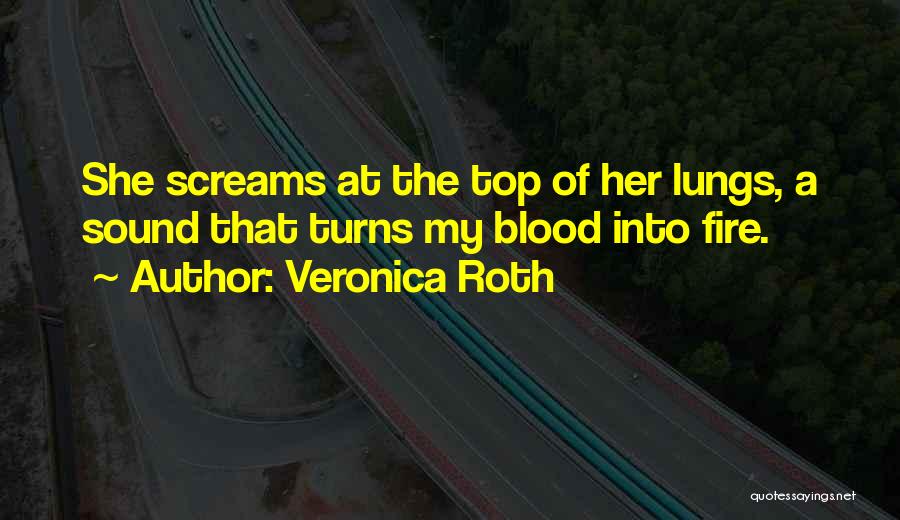 Veronica Roth Quotes: She Screams At The Top Of Her Lungs, A Sound That Turns My Blood Into Fire.