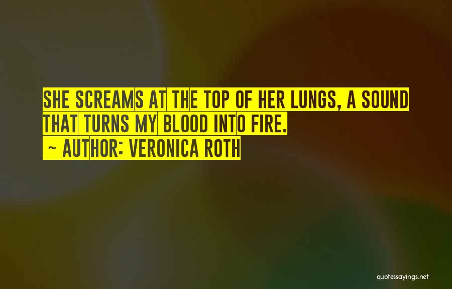 Veronica Roth Quotes: She Screams At The Top Of Her Lungs, A Sound That Turns My Blood Into Fire.