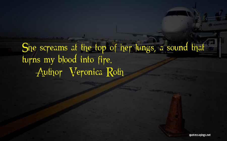 Veronica Roth Quotes: She Screams At The Top Of Her Lungs, A Sound That Turns My Blood Into Fire.