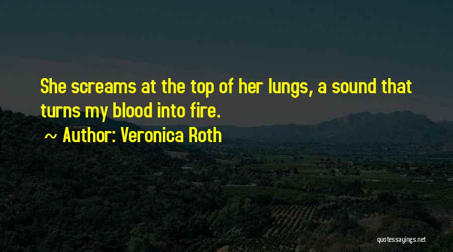 Veronica Roth Quotes: She Screams At The Top Of Her Lungs, A Sound That Turns My Blood Into Fire.
