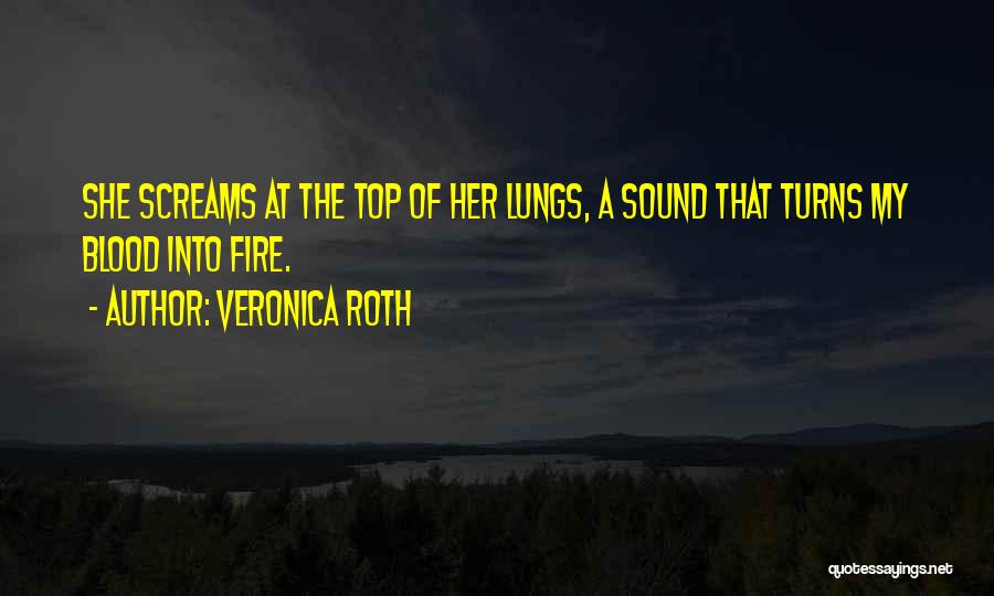 Veronica Roth Quotes: She Screams At The Top Of Her Lungs, A Sound That Turns My Blood Into Fire.