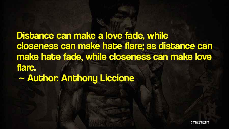 Anthony Liccione Quotes: Distance Can Make A Love Fade, While Closeness Can Make Hate Flare; As Distance Can Make Hate Fade, While Closeness