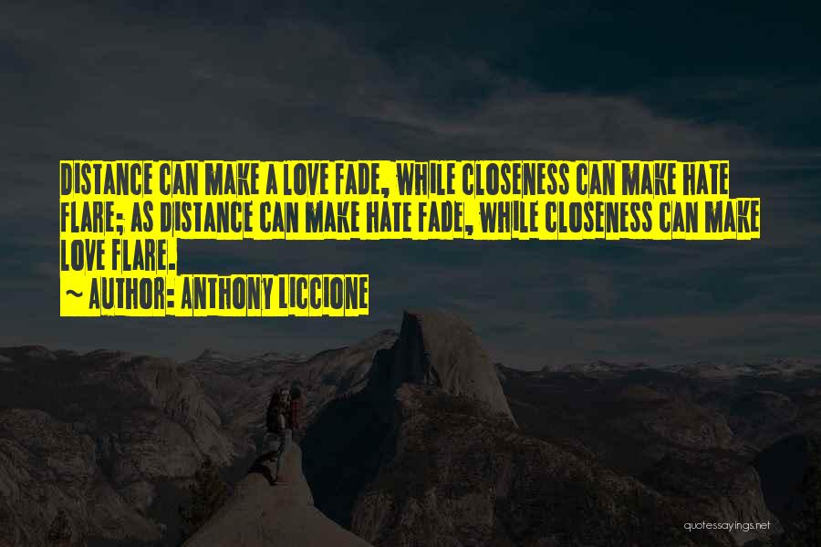 Anthony Liccione Quotes: Distance Can Make A Love Fade, While Closeness Can Make Hate Flare; As Distance Can Make Hate Fade, While Closeness