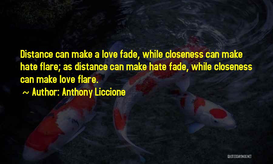 Anthony Liccione Quotes: Distance Can Make A Love Fade, While Closeness Can Make Hate Flare; As Distance Can Make Hate Fade, While Closeness