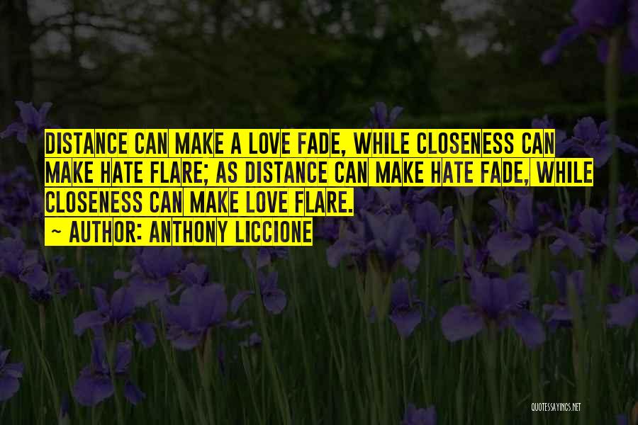 Anthony Liccione Quotes: Distance Can Make A Love Fade, While Closeness Can Make Hate Flare; As Distance Can Make Hate Fade, While Closeness