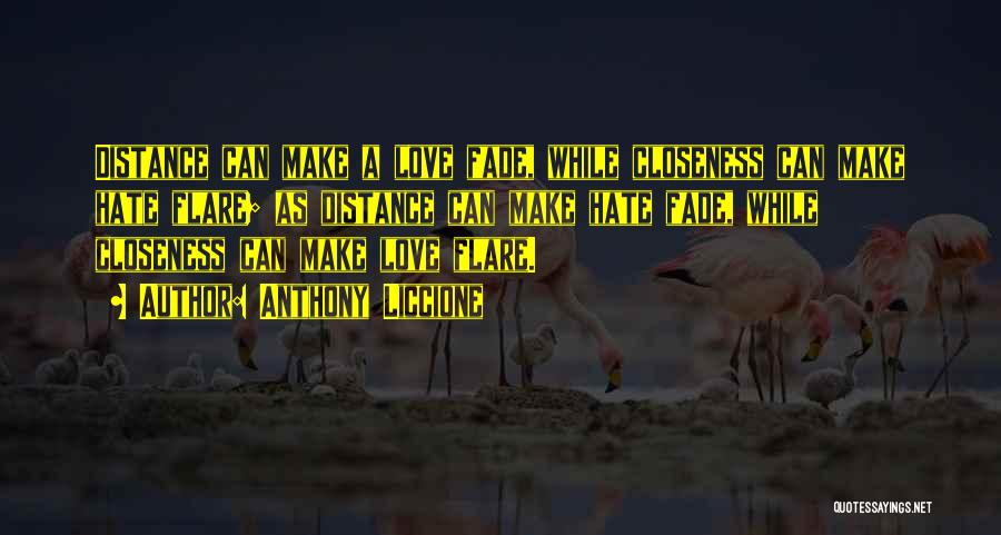 Anthony Liccione Quotes: Distance Can Make A Love Fade, While Closeness Can Make Hate Flare; As Distance Can Make Hate Fade, While Closeness