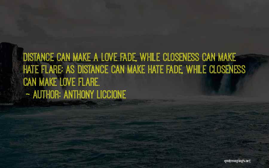 Anthony Liccione Quotes: Distance Can Make A Love Fade, While Closeness Can Make Hate Flare; As Distance Can Make Hate Fade, While Closeness