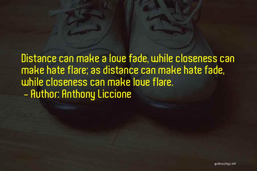 Anthony Liccione Quotes: Distance Can Make A Love Fade, While Closeness Can Make Hate Flare; As Distance Can Make Hate Fade, While Closeness