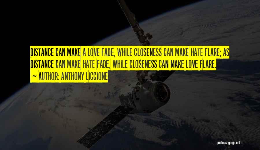 Anthony Liccione Quotes: Distance Can Make A Love Fade, While Closeness Can Make Hate Flare; As Distance Can Make Hate Fade, While Closeness