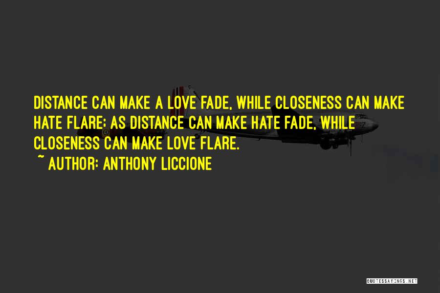 Anthony Liccione Quotes: Distance Can Make A Love Fade, While Closeness Can Make Hate Flare; As Distance Can Make Hate Fade, While Closeness