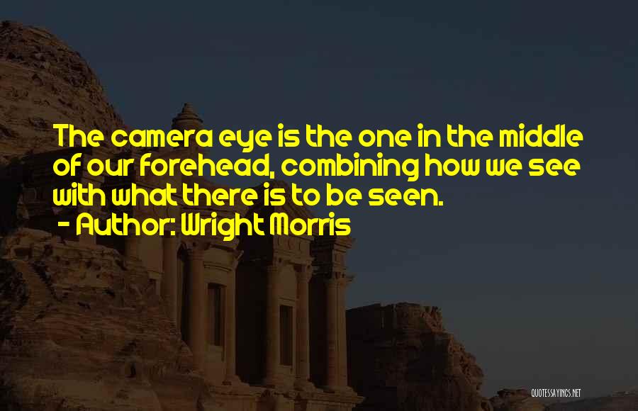 Wright Morris Quotes: The Camera Eye Is The One In The Middle Of Our Forehead, Combining How We See With What There Is