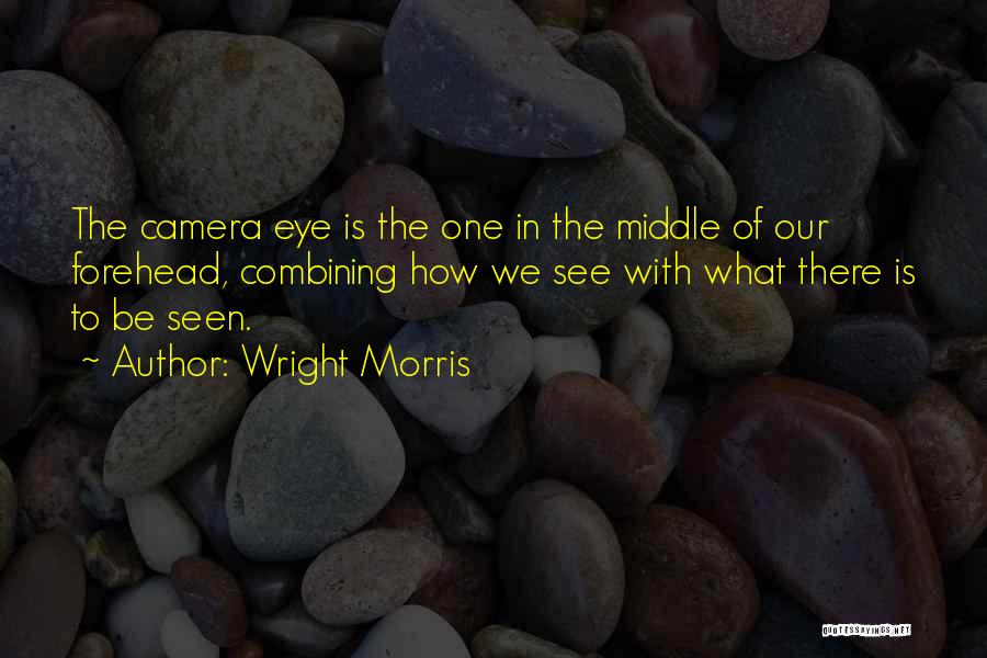 Wright Morris Quotes: The Camera Eye Is The One In The Middle Of Our Forehead, Combining How We See With What There Is