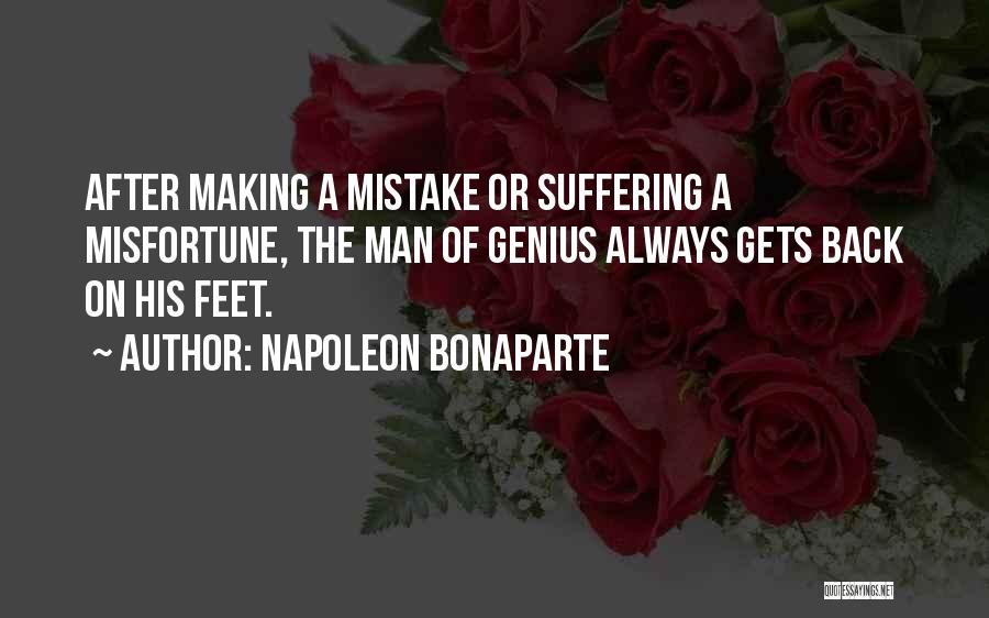 Napoleon Bonaparte Quotes: After Making A Mistake Or Suffering A Misfortune, The Man Of Genius Always Gets Back On His Feet.