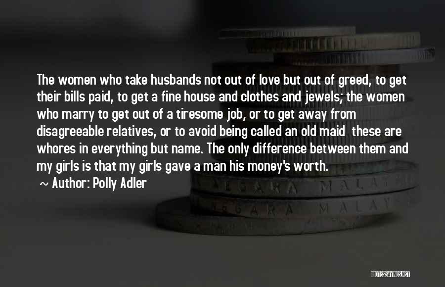 Polly Adler Quotes: The Women Who Take Husbands Not Out Of Love But Out Of Greed, To Get Their Bills Paid, To Get