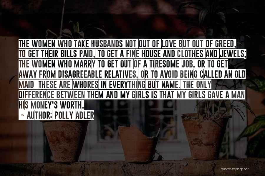 Polly Adler Quotes: The Women Who Take Husbands Not Out Of Love But Out Of Greed, To Get Their Bills Paid, To Get