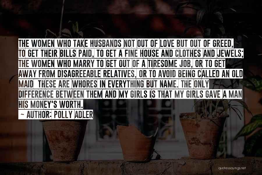 Polly Adler Quotes: The Women Who Take Husbands Not Out Of Love But Out Of Greed, To Get Their Bills Paid, To Get