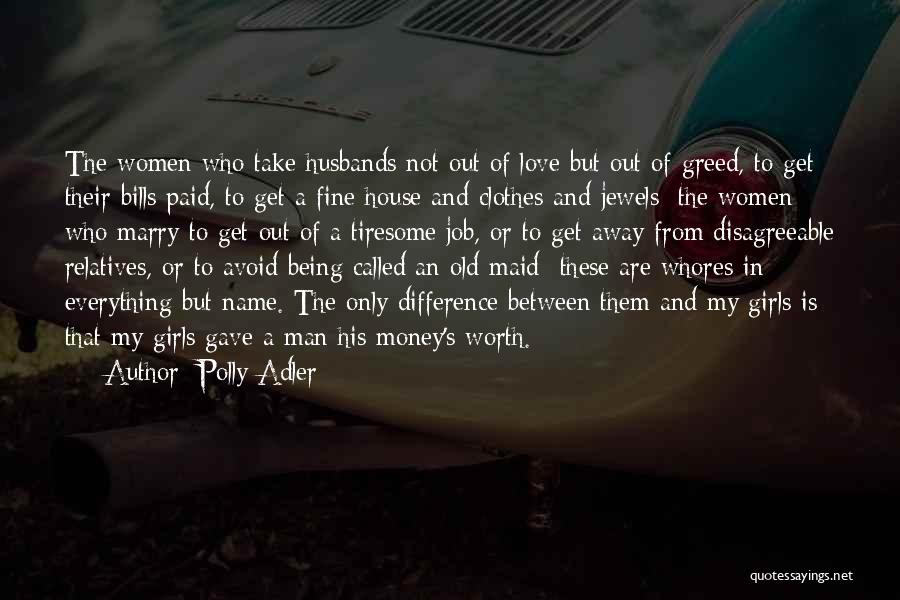 Polly Adler Quotes: The Women Who Take Husbands Not Out Of Love But Out Of Greed, To Get Their Bills Paid, To Get