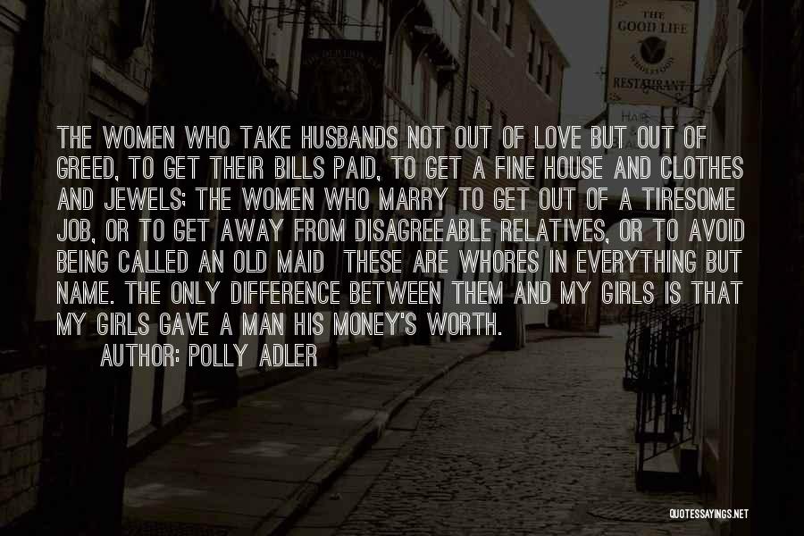 Polly Adler Quotes: The Women Who Take Husbands Not Out Of Love But Out Of Greed, To Get Their Bills Paid, To Get