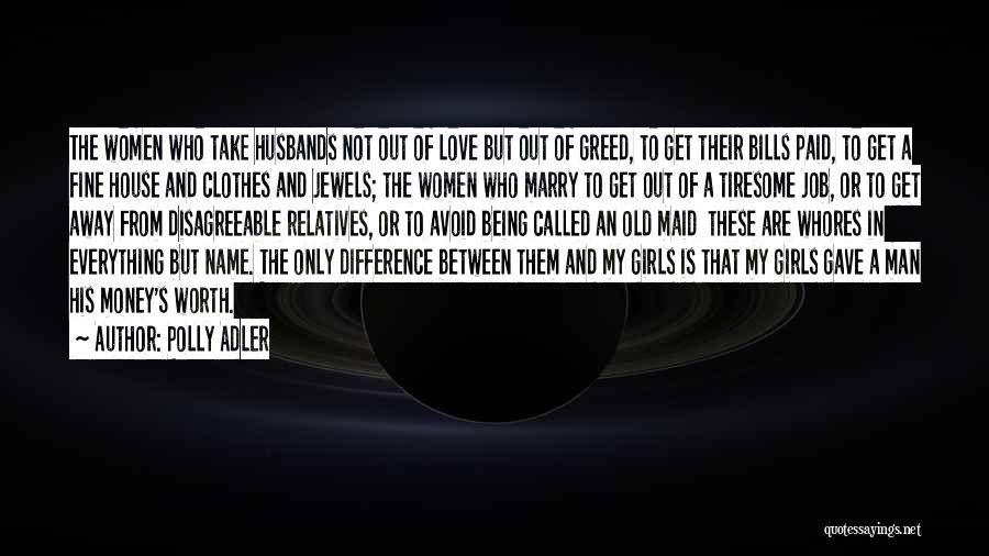 Polly Adler Quotes: The Women Who Take Husbands Not Out Of Love But Out Of Greed, To Get Their Bills Paid, To Get