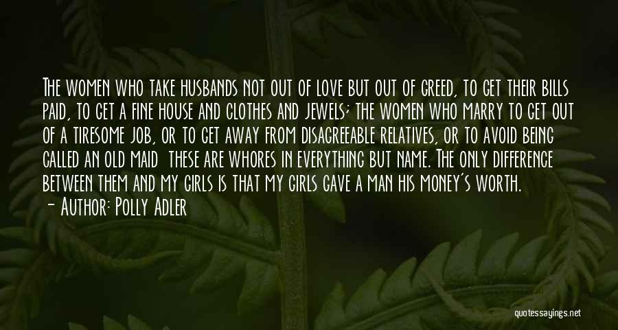 Polly Adler Quotes: The Women Who Take Husbands Not Out Of Love But Out Of Greed, To Get Their Bills Paid, To Get