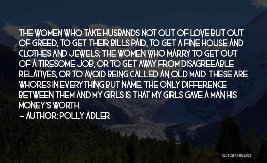 Polly Adler Quotes: The Women Who Take Husbands Not Out Of Love But Out Of Greed, To Get Their Bills Paid, To Get